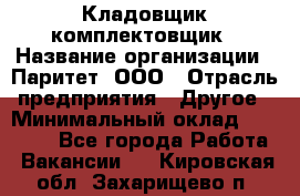 Кладовщик-комплектовщик › Название организации ­ Паритет, ООО › Отрасль предприятия ­ Другое › Минимальный оклад ­ 20 000 - Все города Работа » Вакансии   . Кировская обл.,Захарищево п.